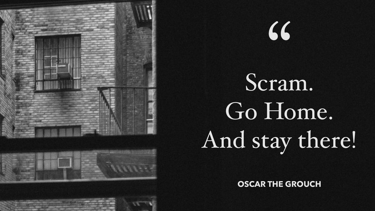 “Scram. Go home. And stay there!”- Oscar the Grouch https://t.co/lnWQBfViUI https://t.co/yikOKsbAtr