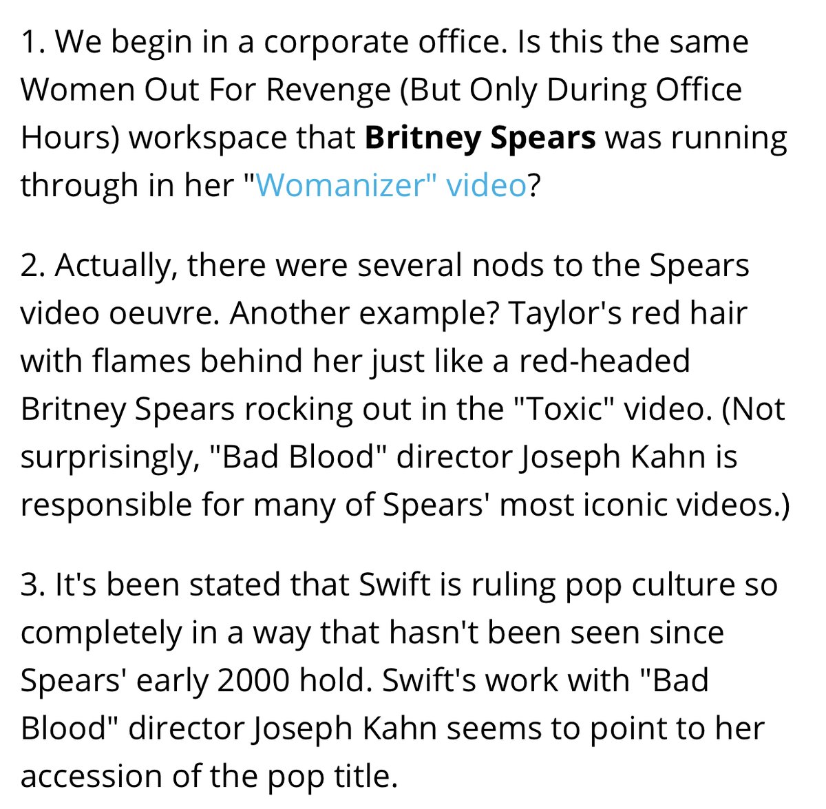 Many reputable sources drew parallels between "Bad Blood" and "Delicate" and Britney's music videos for "Toxic", "Womanizer" and "Lucky." Director Joseph Kahn later acknowledged Taylor was indeed paying homage to the princess of pop.