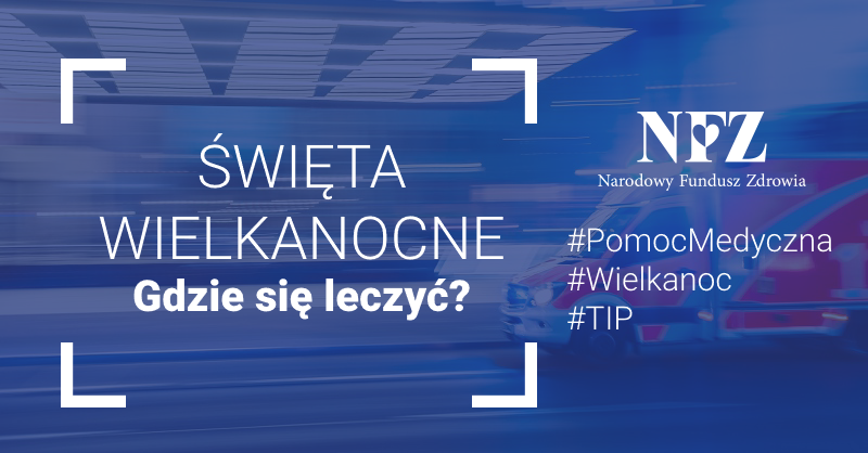 Kolorowa fotografia. Ambulans na sygnale. W białej ramce tekst w kolorze białym: Święta Wielkanocne. Gdzie się leczyć. Z prawej strony logotyp Narodowego Funduszu Zdrowia. Poniżej hashtagi: #PomocMedyczna, #Wielkanoc, #TIP.