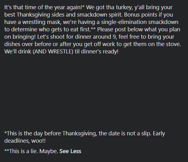 In 2013, my roommates and I (cc  @ze_t) hosted a WWE THANKSGIVING SMACKDOWN POTLUCK for, obviously, Thanksgiving. Why am I bringing this up now? I was going through my old computer and found some of the photoshops for the event page. It starts out with this event description: