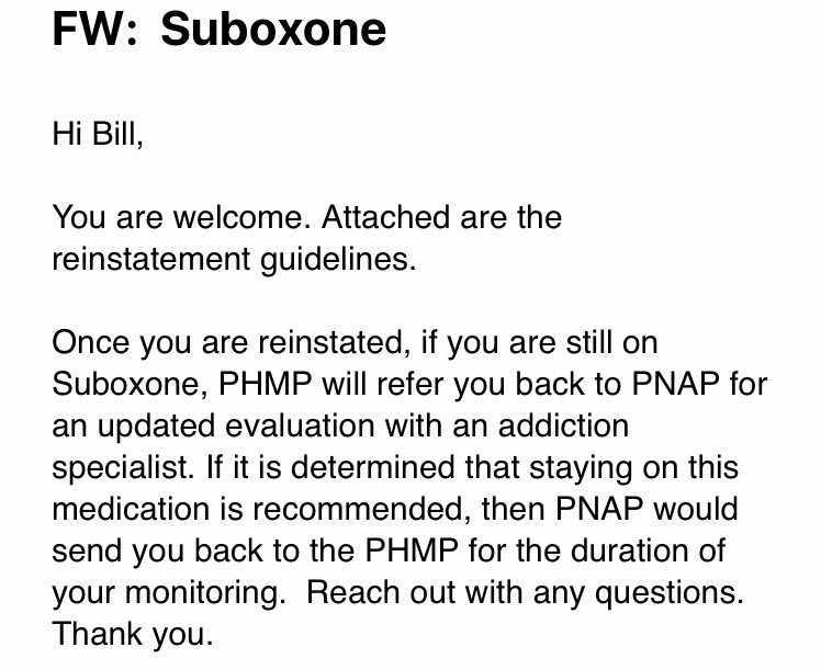 If I am reinstated, I will be sent back to PNAP where I’ll have to undergo another evaluation by one of their approved evaluators to determine if they feel I actually need buprenorphine or if they feel I should taper off in order to safely practice.