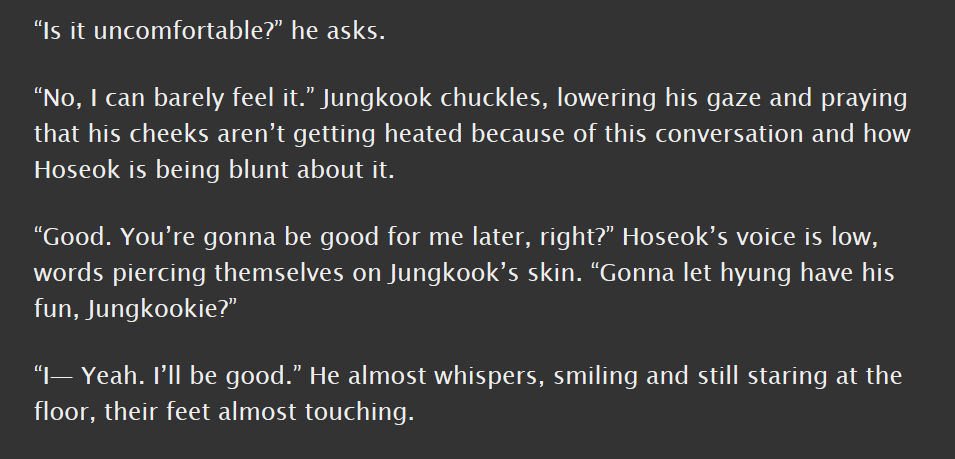 junghope, e, 6.1k || established relationship, dom hoseok, sub jk; jk wears a plug in public || very good "mean but only when u want him to be" hobi, also there's SPITTING and i love that, it's like just the right amount of weird filth plus tenderness  https://archiveofourown.org/works/19070722 
