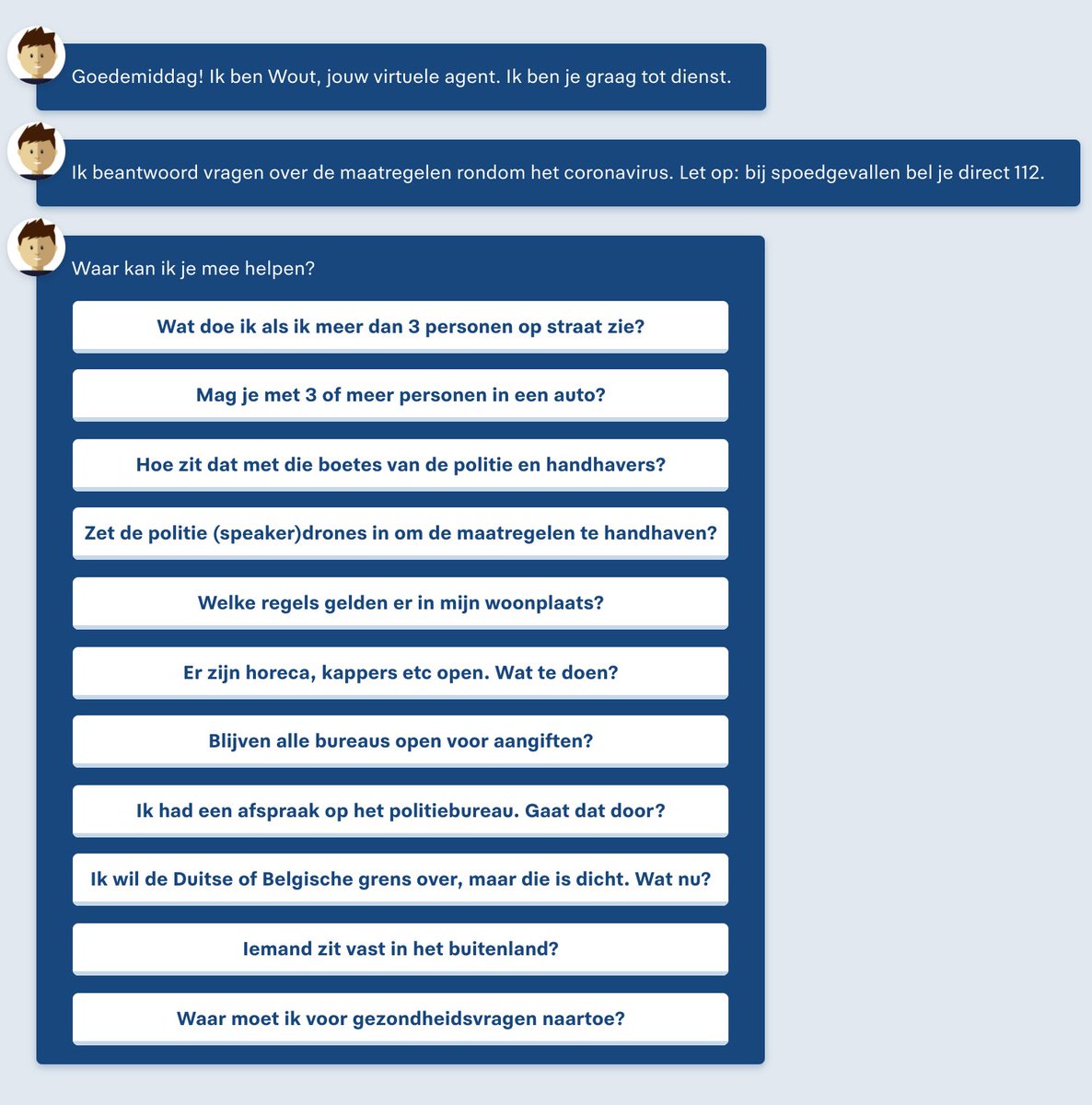 Virtuele agent Wout beantwoordt coronavragen.

Virtuele agent Wout is terug om uw vragen over de maatregelen rondom het coronavirus te beantwoorden. Ga naar politie.nl/wout en klik op; start FAQ.