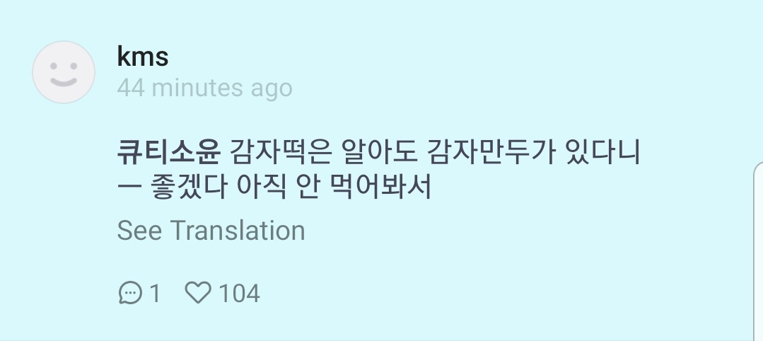 "I know potato rice cake, is there a thing such as potato mandu" ; good for you that you(or I?) haven't tried it yet ((idk if he said he havent eat the potato rice cake or its about the potato mandu lmao))