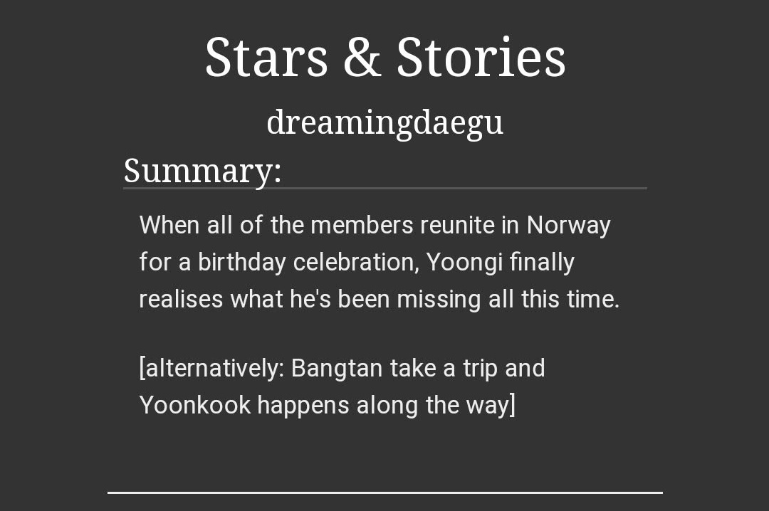 Stars & Stories | dreamingdaegu -yoonkook ; 84k / 10 Chapters-canonverse-slow burn and angst-the members reunite in norway-i read this on a plane https://archiveofourown.org/works/14139429 