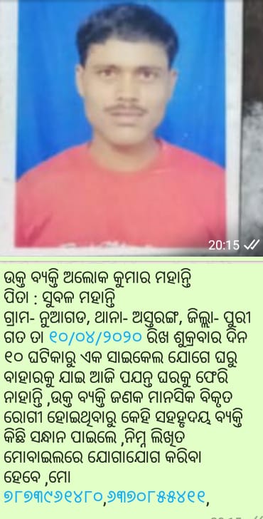Anirudha Barik (@anirudha__barik) on Twitter photo ଉକ୍ତ ବ୍ୟକ୍ତି-ଅଲୋକ ମହାନ୍ତି,ପିତା-ସୁବଳ ମହାନ୍ତି
ଗ୍ରାମ-#ନୁଆଗଡ,#ଅସ୍ତରଙ୍ଗ,#ପୁରୀ
ଗତ ତା୧୦/୦୪/୨୦୨୦ ରିଖ ଶୁକ୍ରବାର ଦିନ ୧୦ ଘଟିକାରୁ ଏକ ସାଇକେଲ ଯୋଗେ ଘରୁ ବାହାରକୁ ଯାଇ ଆଜି ପଯନ୍ତ ଘରକୁ ଫେରି ନାହାନ୍ତି,ଉକ୍ତ ବ୍ୟକ୍ତି ଜଣକ ମାନସିକ ବିକୃତ ରୋଗୀ। <a href="/CMO_Odisha/">CMO Odisha</a> <a href="/IPR_Odisha/">I & PR Department, Odisha</a> <a href="/odisha_police/">Odisha Police</a> <a href="/balwantskalewa7/">Balwant Singh</a> <a href="/imbebita1/">imbebita</a> ଉକ୍ତ ବ୍ୟକ୍ତି-ଅଲୋକ ମହାନ୍ତି,ପିତା-ସୁବଳ ମହାନ୍ତି
ଗ୍ରାମ-#ନୁଆଗଡ,#ଅସ୍ତରଙ୍ଗ,#ପୁରୀ
ଗତ ତା୧୦/୦୪/୨୦୨୦ ରିଖ ଶୁକ୍ରବାର ଦିନ ୧୦ ଘଟିକାରୁ ଏକ ସାଇକେଲ ଯୋଗେ ଘରୁ ବାହାରକୁ ଯାଇ ଆଜି ପଯନ୍ତ ଘରକୁ ଫେରି ନାହାନ୍ତି,ଉକ୍ତ ବ୍ୟକ୍ତି ଜଣକ ମାନସିକ ବିକୃତ ରୋଗୀ। <a href="/CMO_Odisha/">CMO Odisha</a> <a href="/IPR_Odisha/">I & PR Department, Odisha</a> <a href="/odisha_police/">Odisha Police</a> <a href="/balwantskalewa7/">Balwant Singh</a> <a href="/imbebita1/">imbebita</a>