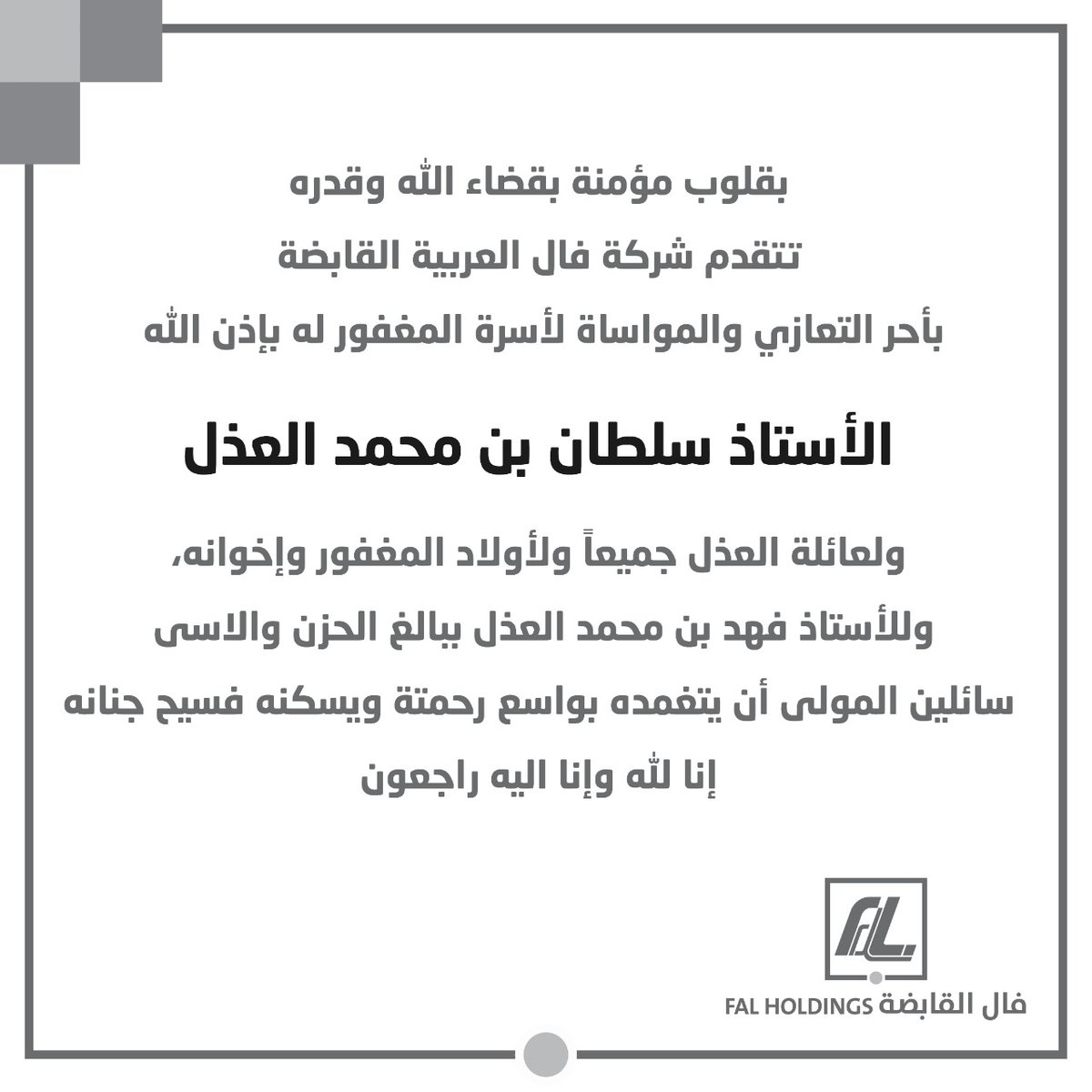 #سلطان_العذل
بقلوب مؤمنة بقضاء الله وقدره
تتقدم شركة فال العربية القابضة بأحر التعازي والمواساة لأسرة المغفور له بإذن الله  الأستاذ سلطان بن محمد العذل
ولعائلة العذل جميعاً ولأولاد المغفور وإخوانه، وللأستاذ فهد بن محمد العذل ببالغ الحزن والأسى 
سائلين المولى أن يتغمده بواسع رحمتة