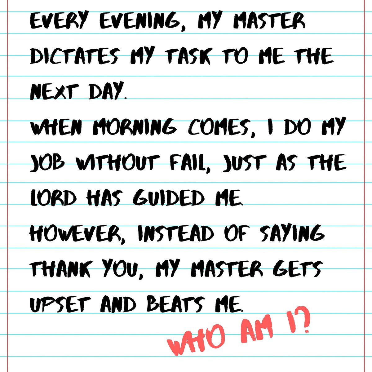 DaddyGuide's tweet image. Every evening, my master dictates my task to me the next day.
When morning comes, I do my job without fail, just as the Lord has guided me.
However, instead of saying thank you, my master gets upset and beats me.

Who am I?

#daddysguide #askdad724