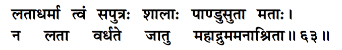 All of this discourse is not disconnected from the epic narrativeVidura is beseeching Dhrtarashtra to favor Pandavas"Along with your sons, you are like a creeper while thePandavas are like a giant shAlA tree. A creeper cannotmultiply without taking support of the tree"