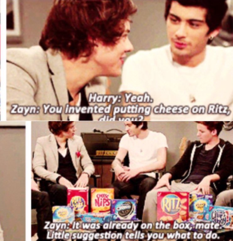 Harry: I invented the cheese cracker. Zayn: You invented putting cheese on Ritz? Harry: Apparently. Zayn: It was already on the box mate.