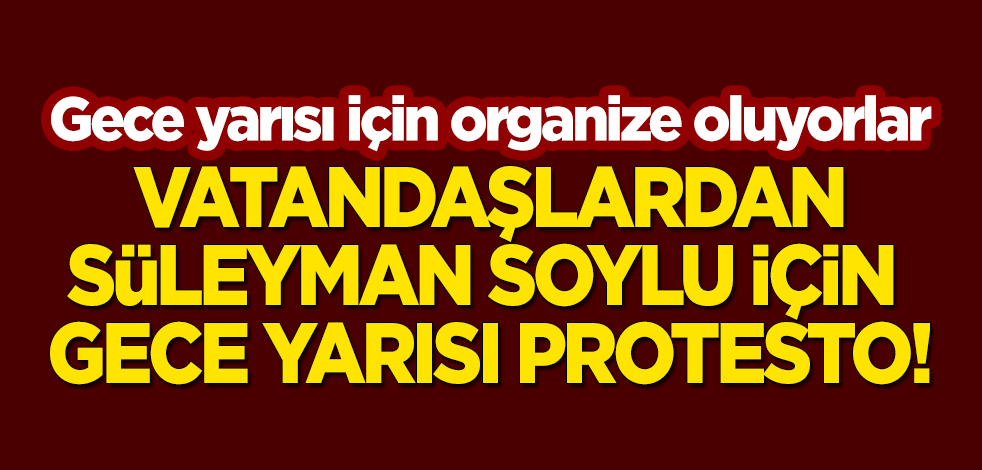 Organize oluyorlar! Saat 00:00'da vatandaşlardan Süleyman Soylu için gece yarısı protestosu! yeniakit.com.tr/haber/organize…