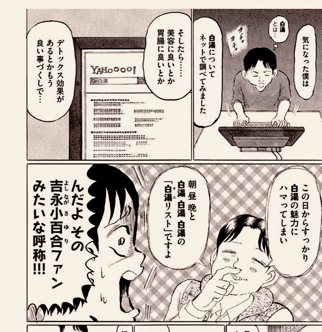 今や僕もすっかり「白湯リスト」なので、日に3杯は飲んでますよ。

えぇ、「白湯」をです、ハイ。

特に、起き抜けの1杯と寝しなの1杯は格別です。

お腹が、ポ〜っと優しく心地よく、あたたたまるんですよねぇ♨️

(「おこだわり」①巻より) 