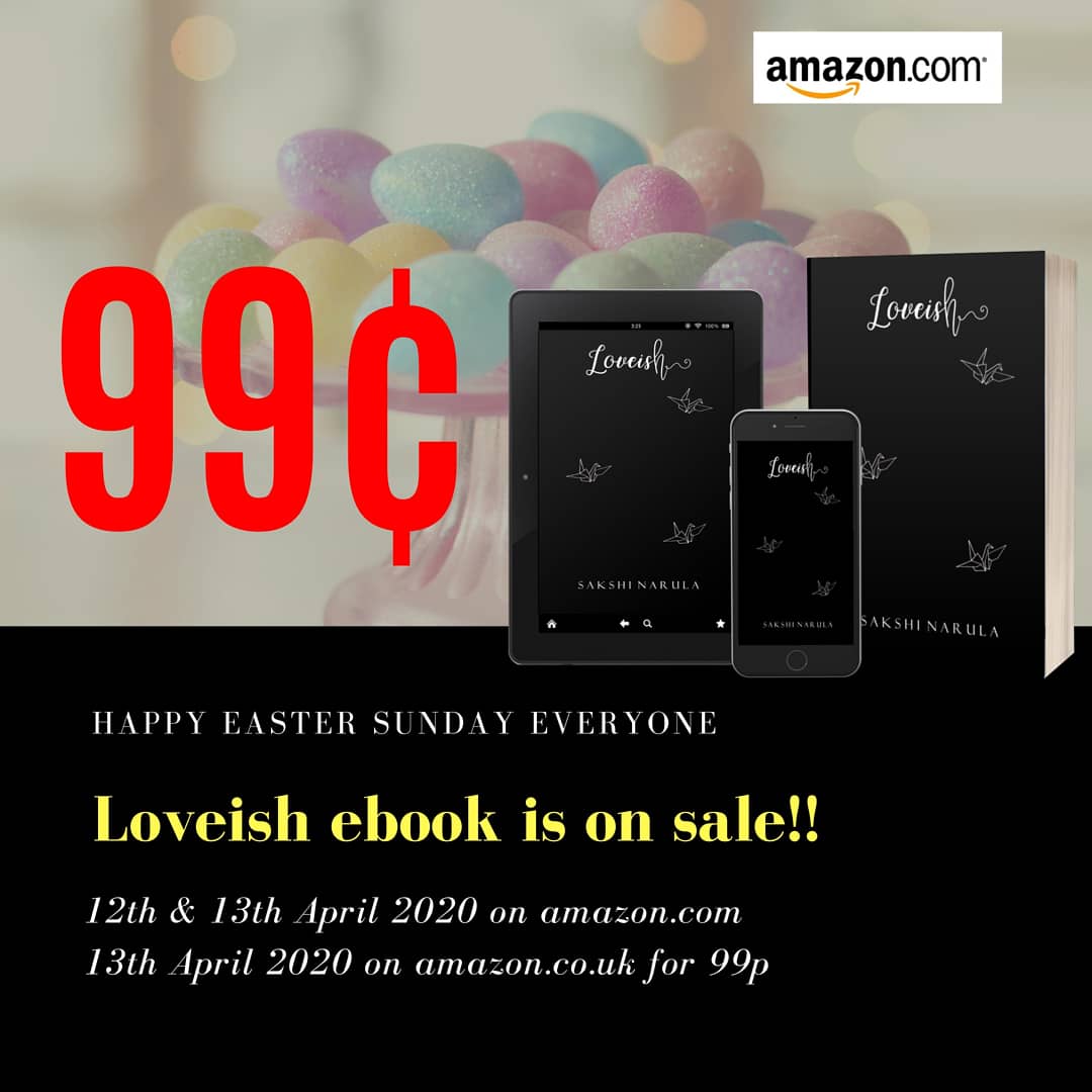 My poetry book Loveish is on sale atm. The Loveish ebook is on sale for 99¢ on Amazon US and 99p on Amazon UK. Last day of the sale today!!!To buy  https://www.amazon.com/Loveish-Sakshi-Narula-ebook/dp/B07H94TMKX  https://www.amazon.co.uk/Loveish-Sakshi-Narula-ebook/dp/B07H94TMKX/ref=mp_s_a_1_1?dchild=1&keywords=loveish+by+sakshi+narula&qid=1586587683&rnid=1642204031&s=digital-text&sr=1-1