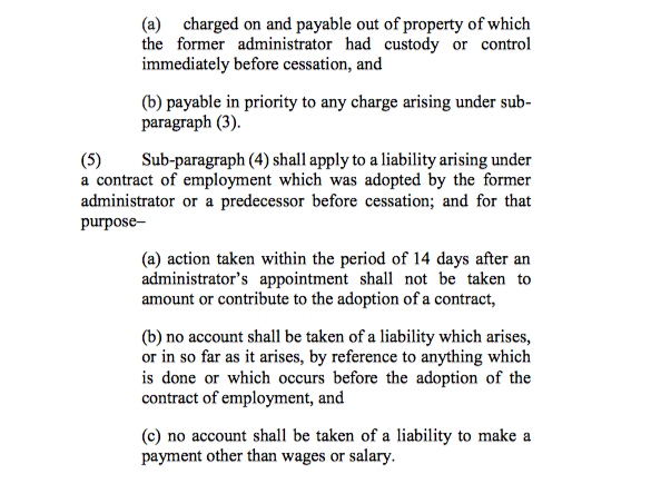 10/ The route around that problem came via para 99 of Sch B1 of the Insolvency Act 1986. Put simply, the effect is to prioritise payments of wage/salary under a contract of employment adopted by the administrator. Nothing done within 14 days after appointment = adoption.