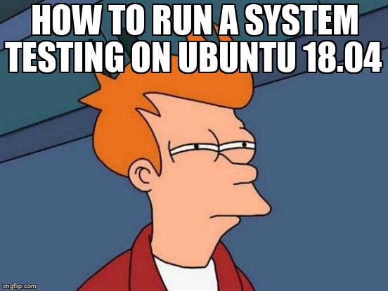 askubuntumemes's tweet image. How to run a System Testing on Ubuntu 18.04 askubuntu.com/questions/1226… #hardwaretest #hardware