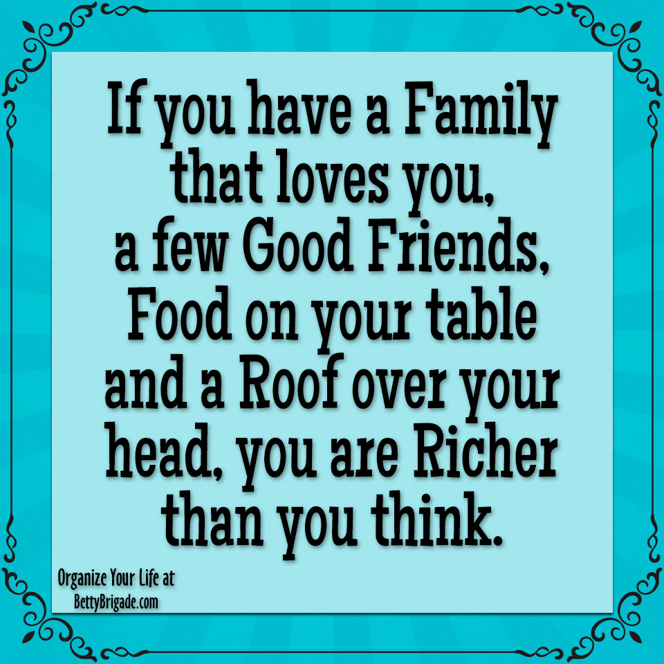 The Betty Brigade On Twitter If You Have A Family That Loves You A Few Good Friends Food On Your Table And A Roof Over Your Head You Are Richer Than You