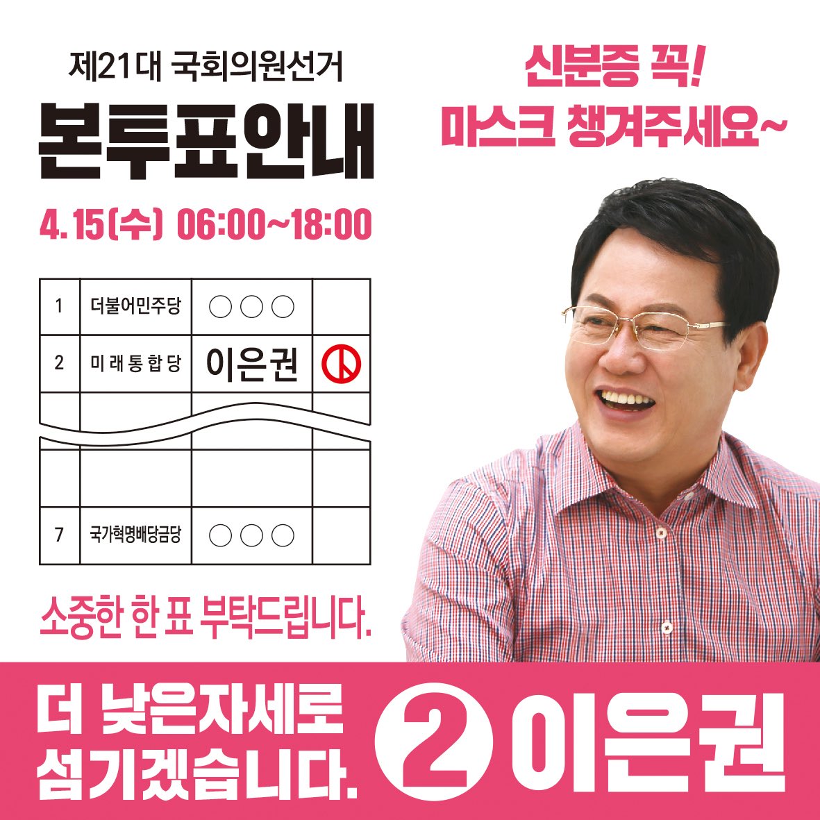[제21대 국회의원선거 본투표 안내]

신분증과 마스크를 꼭 챙겨 기호2번 찍으러 투표장으로!

정직한 사람! 중구를 가장 잘 아는 사람! 언제나 구민과 함께 할 사람!
기호 2번 미래통합당 이은권, 중구를 위해 혼신을 다하겠습니다.
꼭 부탁드립니다. 감사합니다.

#대전중구 #국회의원 #이은권