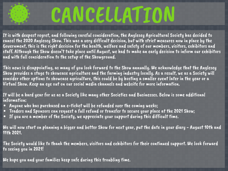 It is with deepest regret that we have to announce the cancellation of the 2020 Anglesey Show due to the situation with COVID-19! More details attached and on the website!