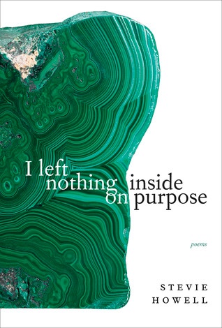 13. I left nothing inside on purpose by Stevie Howell (2018) | On my third or fourth re-read of this. “Repetition,” from this collection, is one of my favourite poems period. This book is a lesson on voice that I can’t quite articulate.