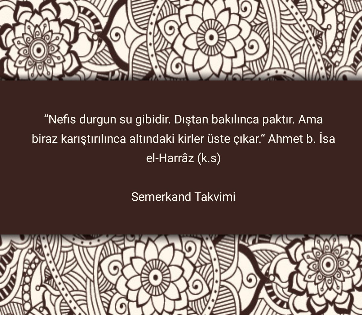 “Nefis durgun su gibidir. Dıştan bakılınca paktır. Ama biraz karıştırılınca altındaki kirler üste çıkar.“

Ahmet b. İsa el-Harrâz (k.s)