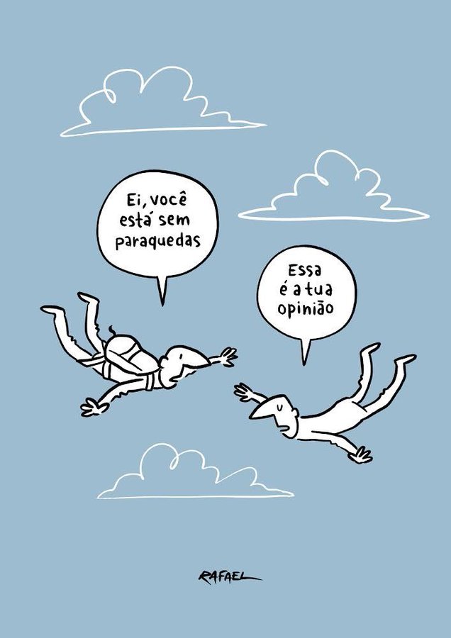 Pessoa de paraquedas caindo: Ei, você está sem paraquedas
Pessoa caindo sem paraquedas: Essa é a tua opinião