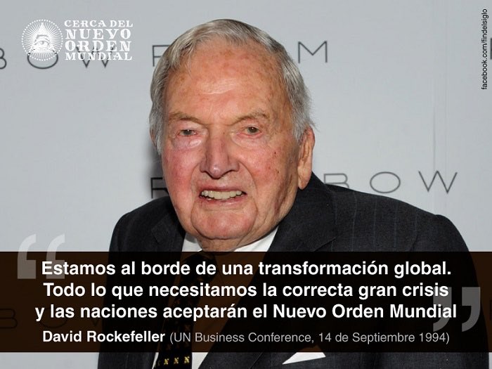 -“Estamos al borde de una transformación global. Todo lo que necesitamos es una gran crisis y las naciones aceptarán el Nuevo Orden Mundial”

David Rockefeller. 
En una cena con embajadores de la ONU.