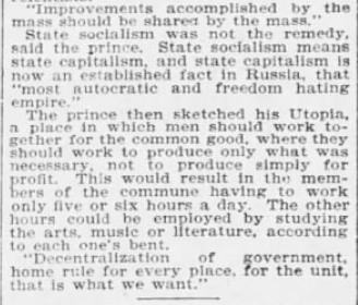 "Improvements accomplished by the mass should be shared by the mass. State socialism was not the remedy, said the prince. State socialism means state capitalism....decentralization of government, home rule of every place, for the unit, that is what we want."