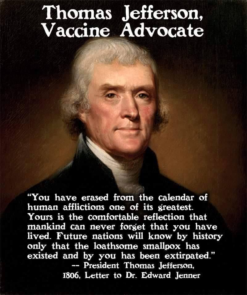 (9/11) Thomas Jefferson also sang Jenner's praises after he received a phial of the vaccine which allowed him to vaccinate eighteen members of his own family. In a letter to Jenner, the third president of the United States wrote: “mankind can never forget that you have lived.”