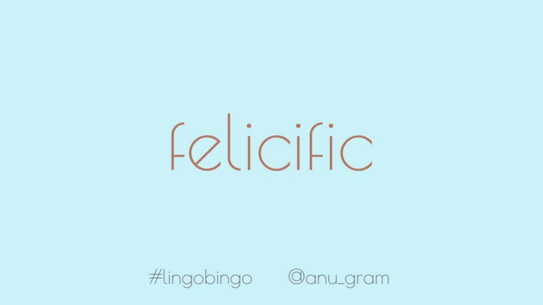 Going with 'Felicific' today, for all the things that are currently causing or tending to cause me happiness! #lingobingo