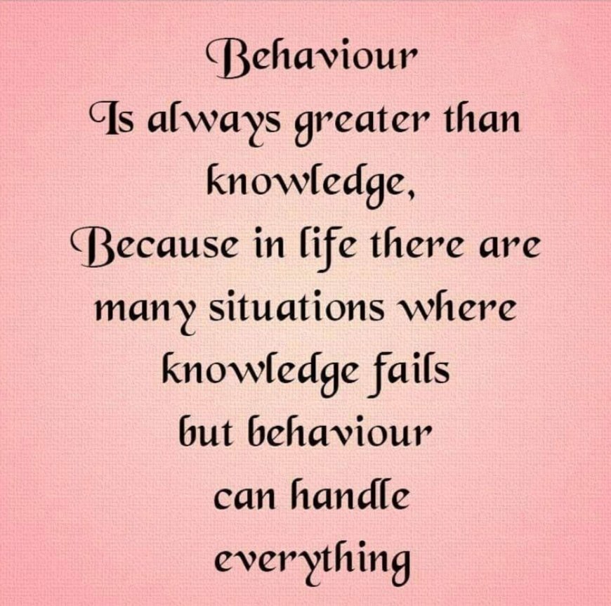 Behavior 
Is Always Greater Than
Knowledge,
Because In Life There Are
Many Situations Where
Knowledge Fails 
But Behavior
Can Handle
Everything. 
#ThursdayMotivation 
#ThursdayThoughts 
#ThursdayGoodMorning