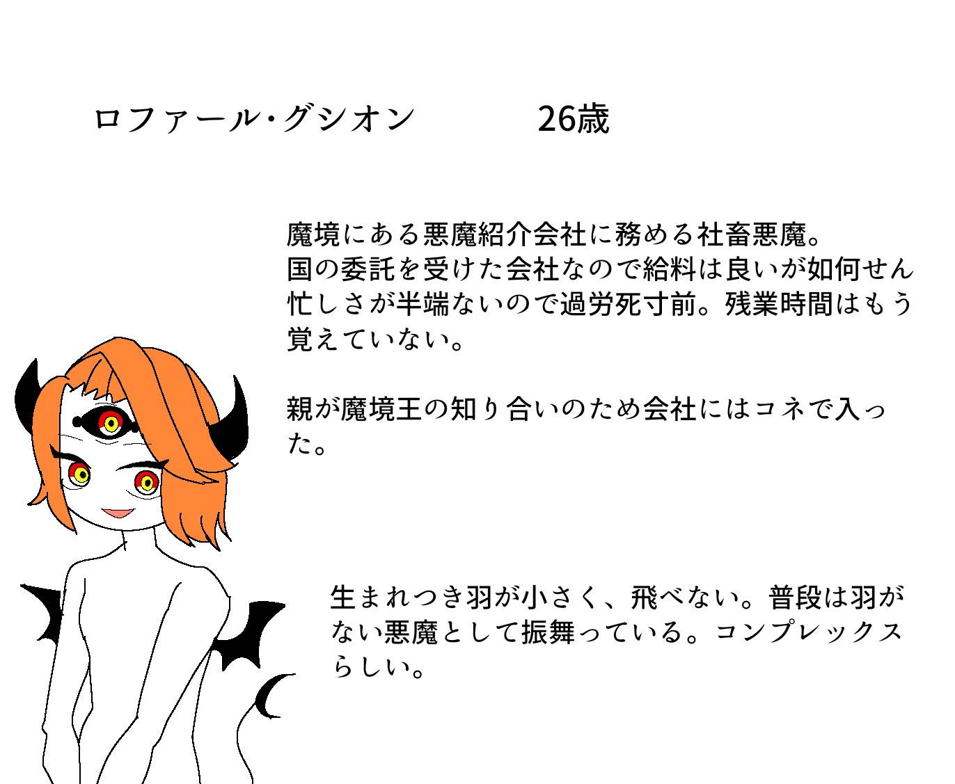 ガブリエル オリ棒作者 ガブリエル創作 新オリ棒 ロファール グシオン 26歳 男性 魔境にある悪魔紹介会社に務める 悪魔 悪魔界隈では有名なグシオン一族の長男 親のコネで会社に入社した結果 過労死寸前の社畜に 親が魔境王ルシファーの ガブリエル オリ棒作者 ガブリエル創作 新オリ棒 ロファール グシオン 26歳 男性 魔境にある悪魔紹介会社に務める 悪魔 悪魔界隈では有名なグシオン一族の長男 親のコネで会社に入社した結果 過労死寸前の社畜に 親が魔境王ルシファーの