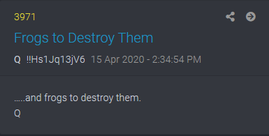 Yesterday Q drop 3971 says that ….. and frogs to destroy them. I read it before bed and when I woke up I had what I think is the answer to that meaning. We refer to Anons as frogs and multiple meanings exist but I keep thinking last night that there had to be more to it.....
