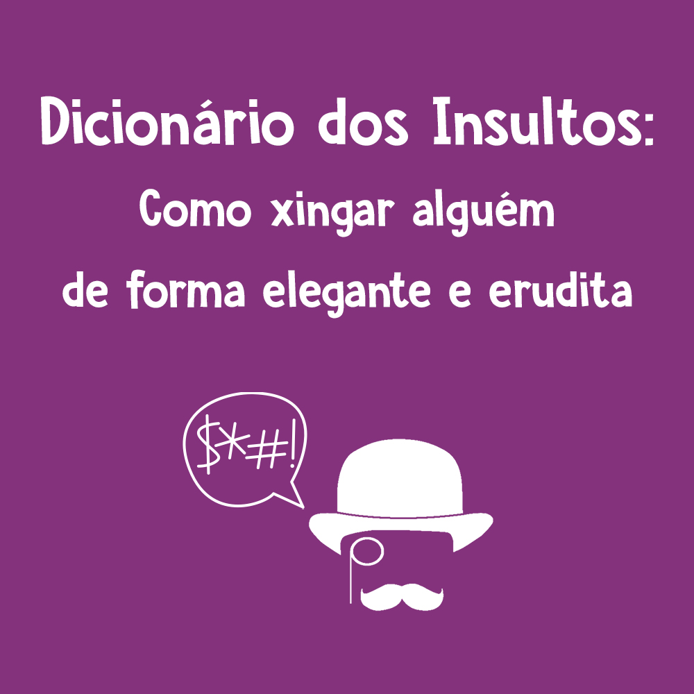 Dicionário dos Insultos: Como xingar alguém de forma elegante e erudita