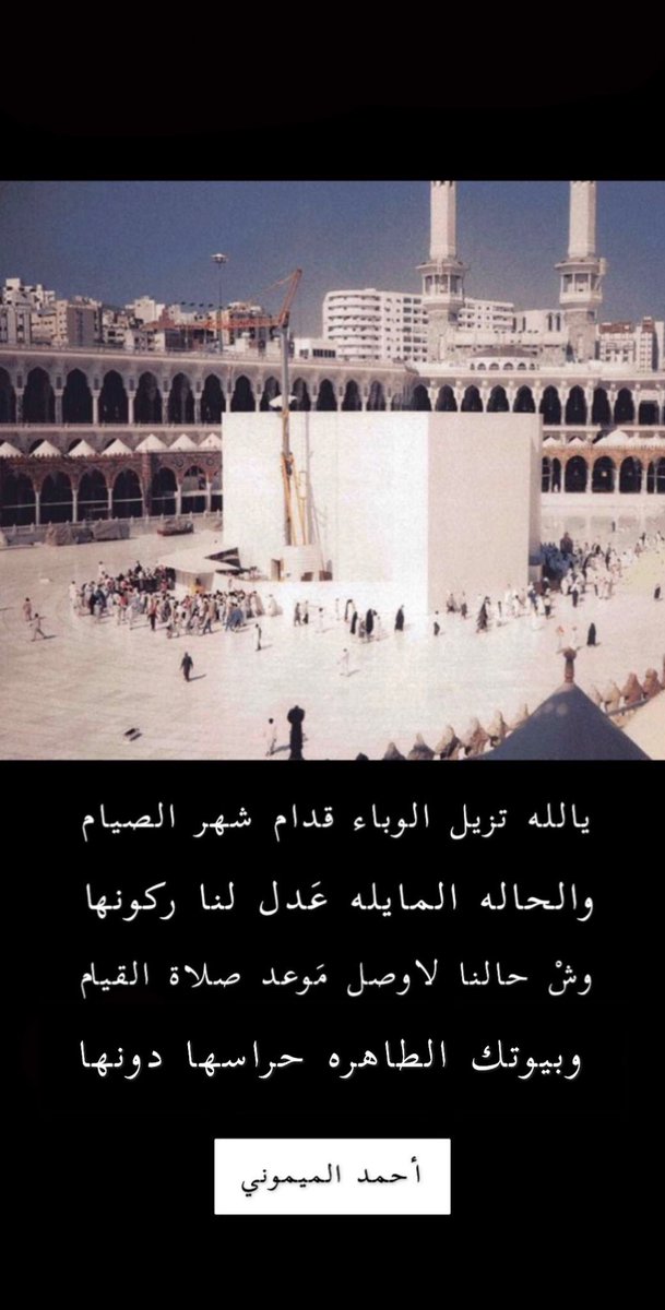 يالله تزول الوباء قدام شهر الصيام 
والحالــه المايــله عدل لـنا ركونها 

وش حالنا لا وصل موعد صلاة القيام
وبيوتــك الطاهـره حراسهـا  دونها

#احمد_الميموني

#كارونا_السعودية