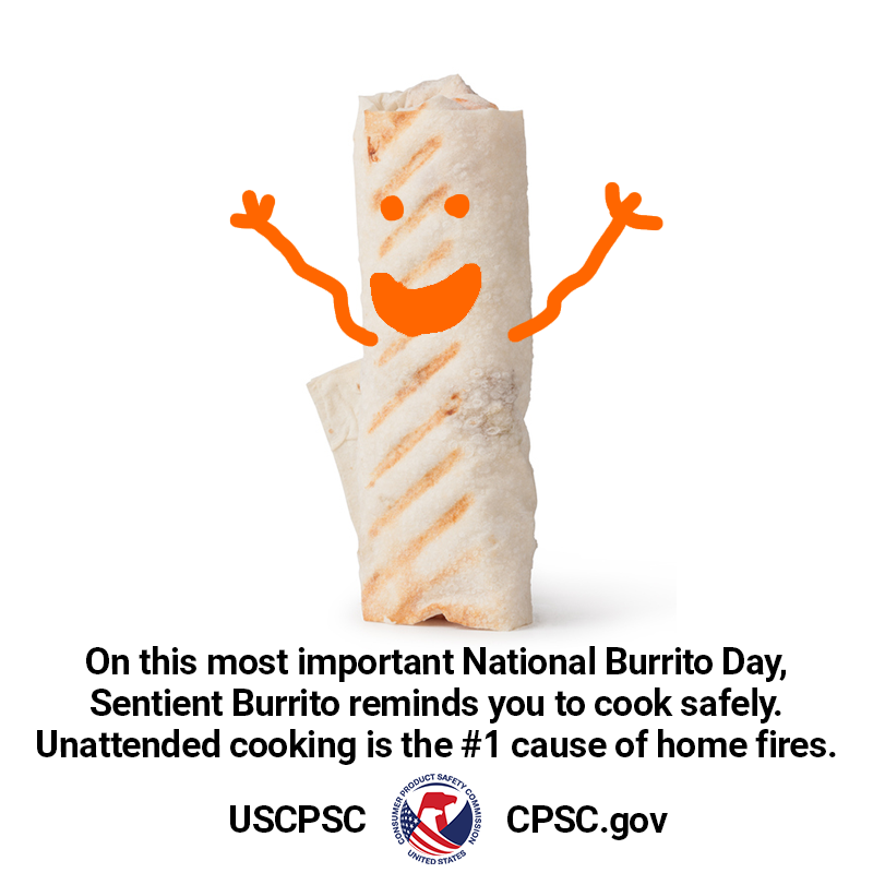 A burrito with a happy face and waving arms. The text reads: On this most important national burrito day sentient burrito reminds you to cook safely! unattended cooking is the number one cause of home fires!
