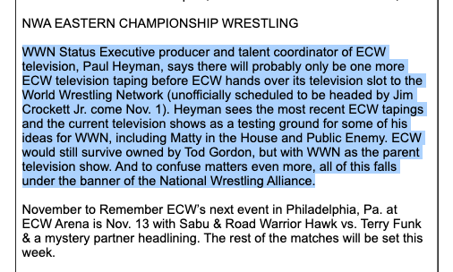 NWA / ECW Blood Feast is this weekend--2 days of TV taping leading into November to Remember 93. There's a lot more with the WWN project here, as the thought is that after these shows ECW TV will be replaced by the ill-fated WWN. (Matty in the House is fucking UNBEARABLE, btw)
