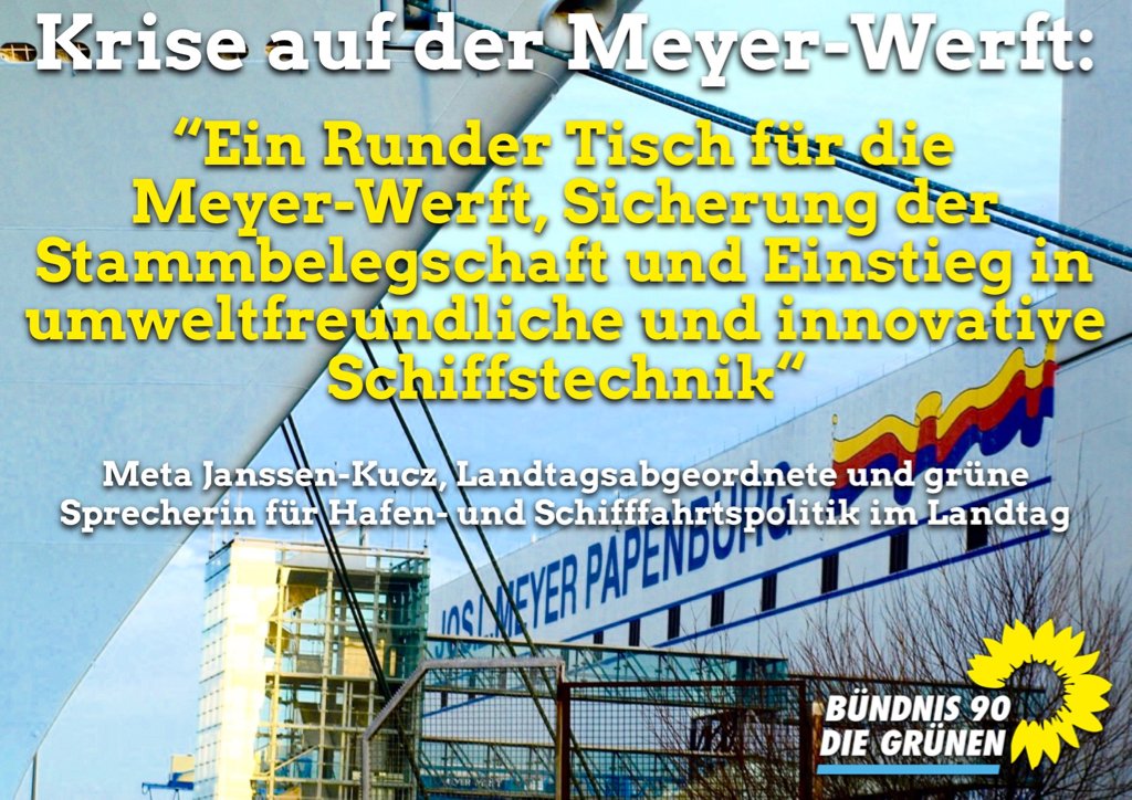 "Nicht einfach Milliarden schwere Bürgschaften auf den Weg oder über Landesbeteiligungen sprechen. Unterstützung des Landes ist vor allem auch gefordert, damit d. Werft sich zukunftsfähig aufstellen kann und damit die Arbeitsplätze langfristig zu sichern.“ Meta Janssen-Kucz, MdL