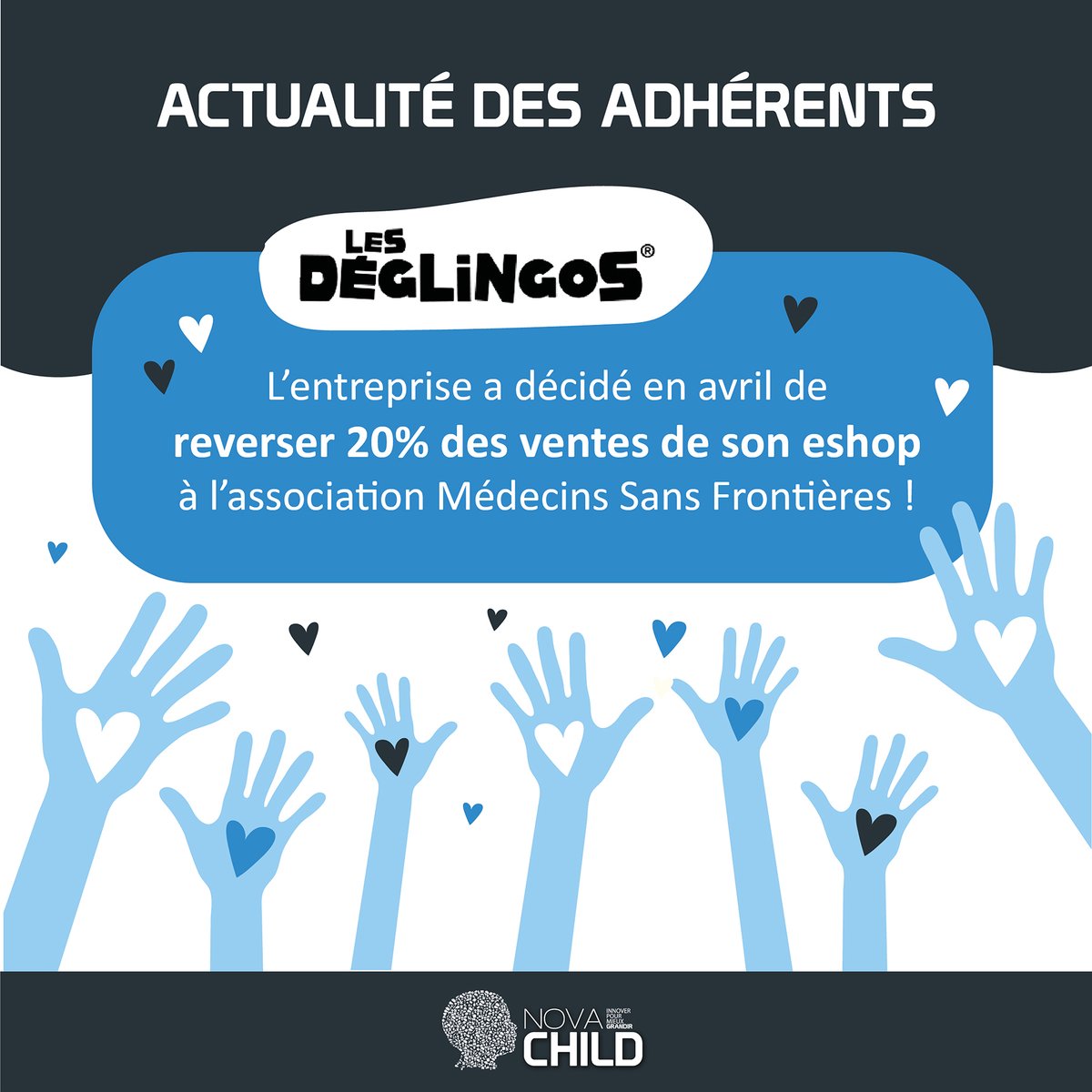 [Actualité des adhérents] <a href="/lesdeglingos/">Deglingos</a>, entreprise adhérente à Nova CHILD depuis 2013, a décidé en avril de reverser 20% des ventes de son eshop à l'association Médecins Sans Frontières.

Une belle initiative que nous applaudissons ! 👏