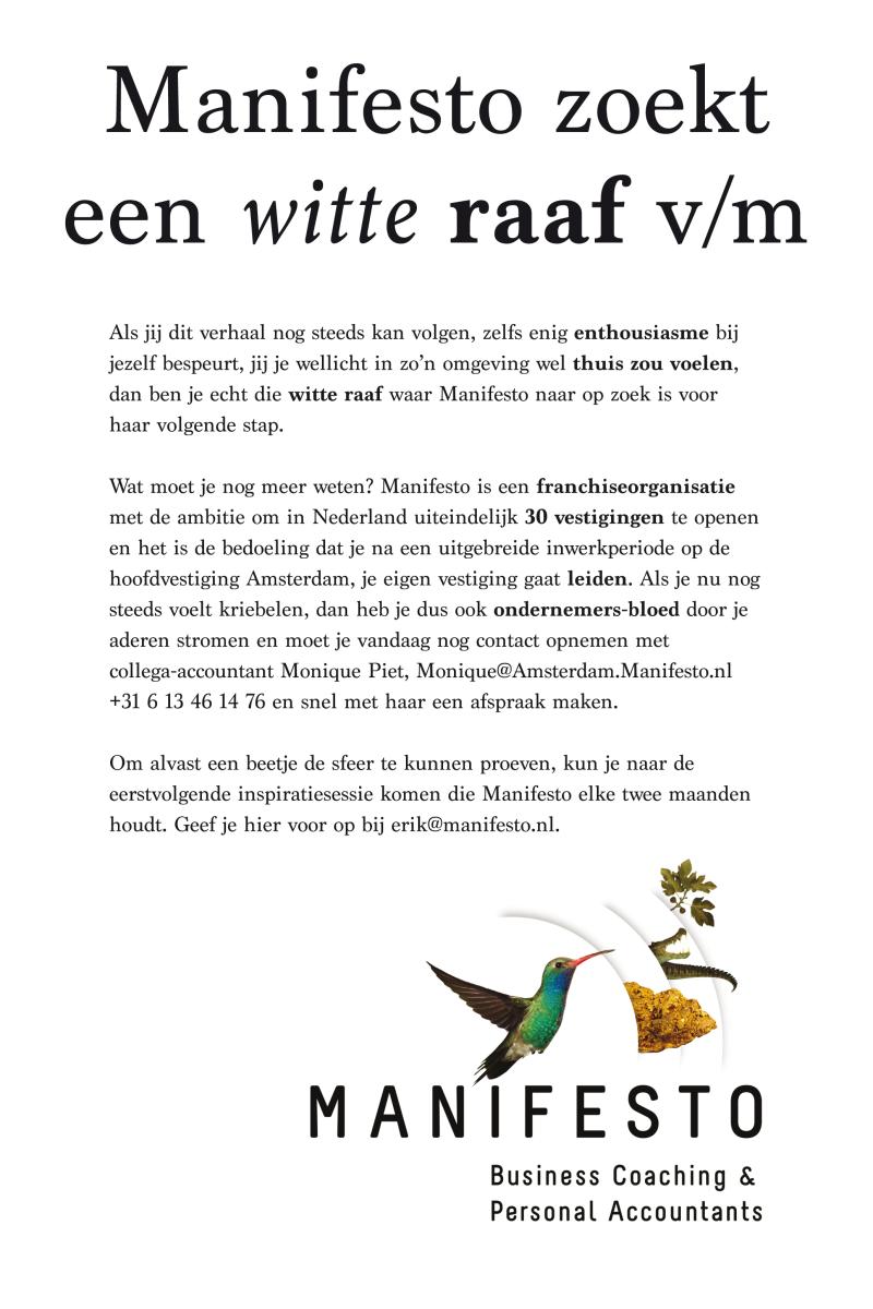 MANIFESTO ZOEKT EEN WITTE RAAF V/M

De uitzondering op de regel, een accountant die niet alleen vaktechnisch heel erg goed is, maar ook van mensen houdt. 

Ben jij wie we zoeken? Neem vooral contact met ons op.