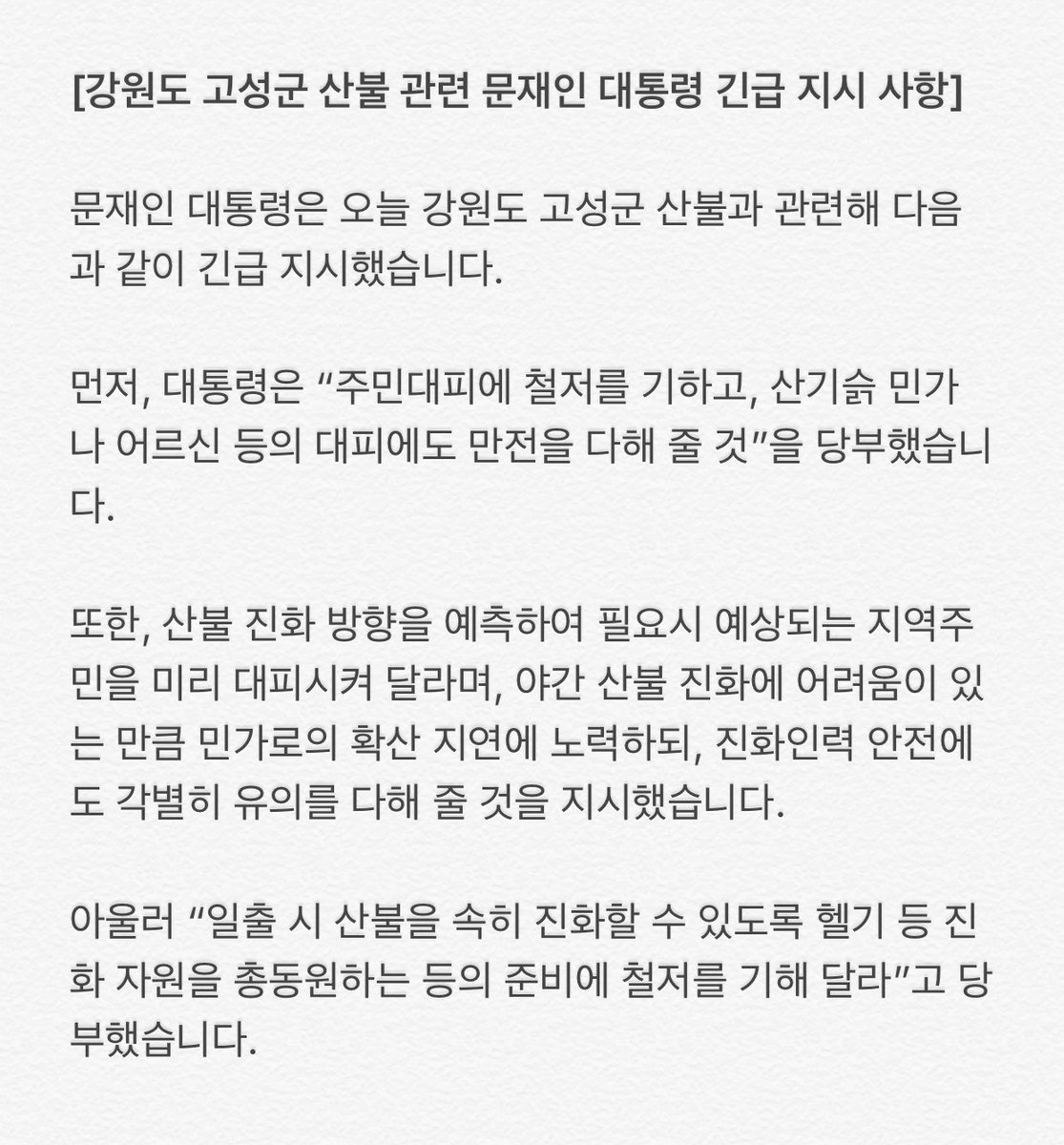 TheBlueHouseKR's tweet photo. [강원도 고성군 산불 관련 지시 사항]

문재인 대통령은 오늘 강원도 고성군 산불과 관련해 다음과 같이 긴급 지시했습니다. 먼저, 대통령은 “주민대피에 철저를 기하고, 산기슭 민가나 어르신 등의 대피에도 만전을 다해 줄 것”을 당부했습니다. https://t.co/SGYpUXubQX