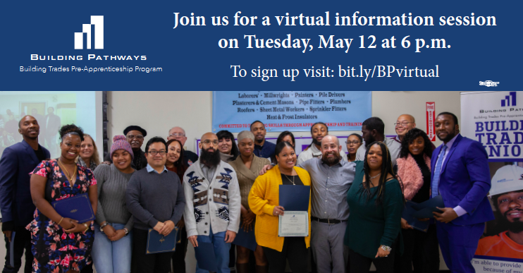 Join us for a virtual information session on the Building Pathways Pre-Apprenticeship program!

In light of the COVID-19 public health crisis, we are temporarily moving our sessions online. To sign up and find out more information, please visit: bit.ly/BPvirtual