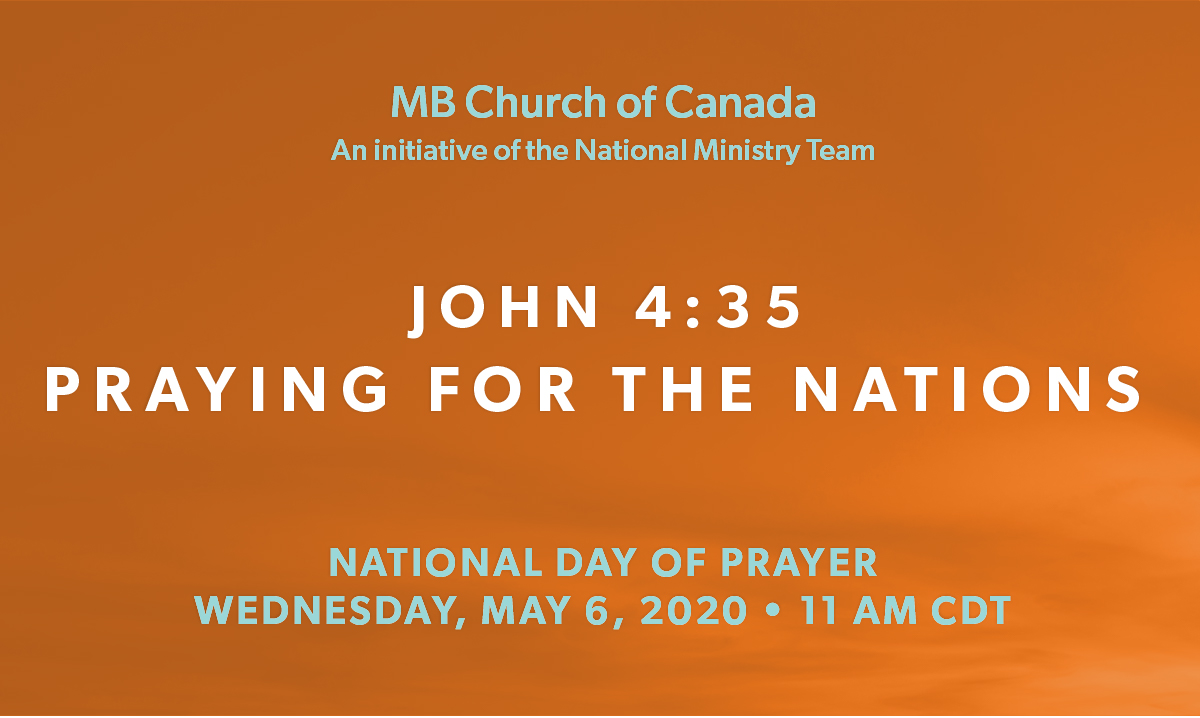 John 4:35 – Praying for the Nations. 
You are invited to join Mennonite Brethren from across Canada in prayer, led by Multiply. Wednesday, May 6, 2020, 11 am CDT. Register here: mennonitebrethren.ca/events/