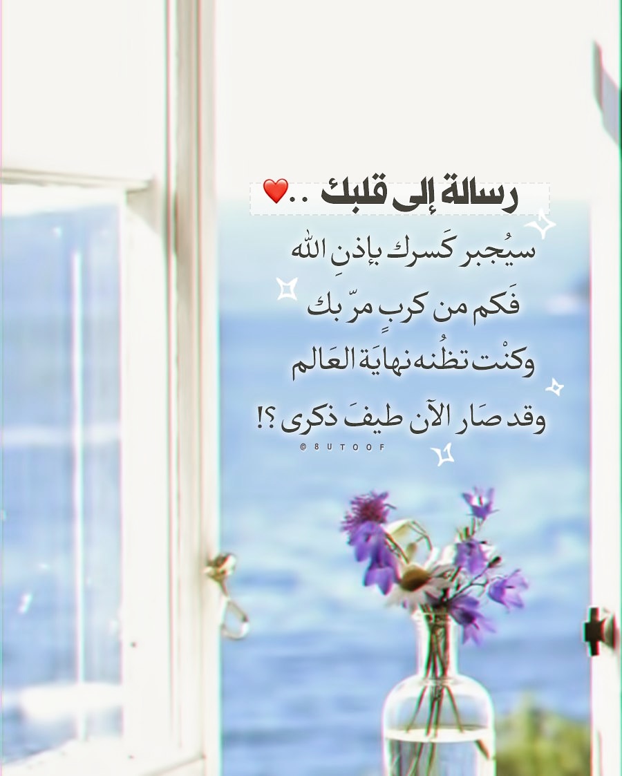 رسالة إلى قلبك..⁦♥️⁩
سيجبر كسرك بإذن الله ~
فكم من كرْبٍ مرّ بك،
وكنت تظنّه نهاية العالم،
وقد صار الآن طيف ذكرى ؟!