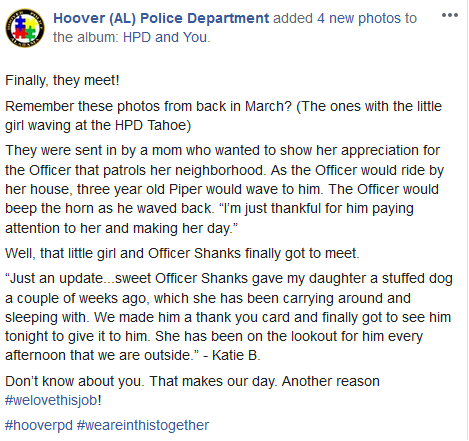 ****Stop scrolling. Prepare to have your day made****

3 year old Piper &amp; the Officer that patrols her neighborhood (Ofc. Shanks) finally got to meet.  Before, it was simply waving to each other as he drove by.  

This is another reason why #welovethisjob

Thanks Piper! #hooverpd