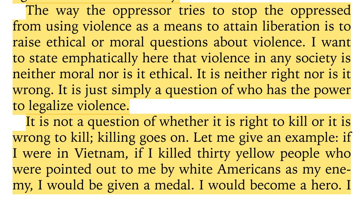 “the way the oppressor tries to stop the oppressed from using violence as a means to attain liberation is to raise ethical or moral questions about violence. violence in any society is neither moral nor ethical. it is simply a question of who has the power to legalize violence.”