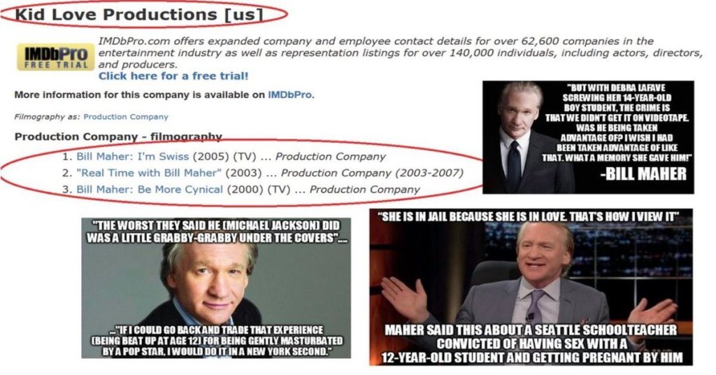 El siguiente es BILL MAHER, que gusta de hacerse el chistoso normalizando la pedofilia. Su empresa de producción se llama “Kid Love Production”. También gusta de vestirse de zapatos rojos, Bill también defendió a Hillary cuando los mails se hicieron públicos.