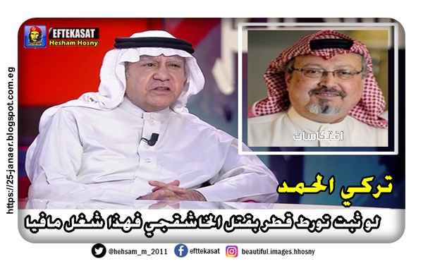 الإعلامي السعودي  تركي الحمد لو ثبت تورط قطر بقتل الخاشقجي فهذا شغل مافيا