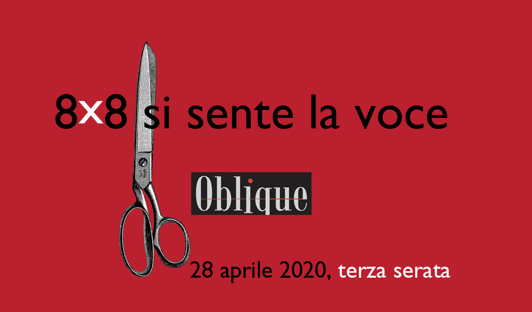 I selezionati 3a serata virtuale di <a href="/8x8_oblique/">8x8_oblique</a>, il 28 aprile 2020 sono (4/8)

Agostino Arciuolo, Il Malorto
Cecilia Biancalana, Palaggiu
Gianluigi Bodi, Gli inquilini del piano di sotto
Alessandra Capio, Pissing in a river

<a href="/italosvevolibri/">Italosvevo Edizioni</a> <a href="/nromawilkes/">Norma Wilkes</a>
#8x8 <a href="/CasaLettori/">Casa Lettori</a>