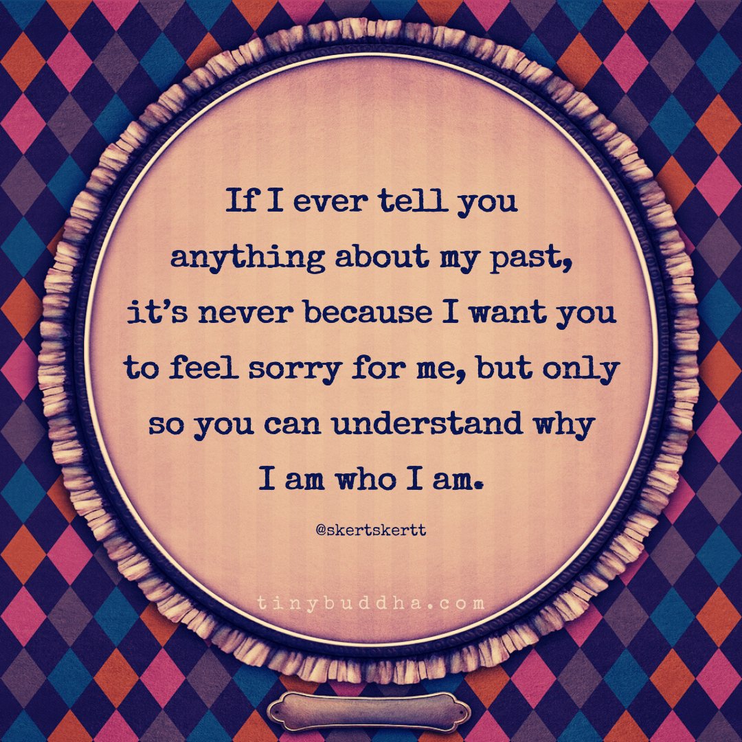 "If I ever tell you anything about my past, it's never because I want you to feel sorry for me, but only so you can understand why I am who I am." ~<a href="/skertskertt/">🕊</a>