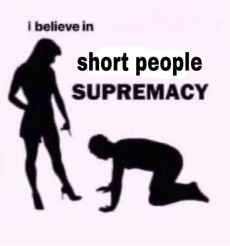 1- Short people supremacyEveryone knows that being short means you are closer to hell, and we are known to be more angry and thus will not hesitate to bring you down with us!! So, you may as well bow down to us